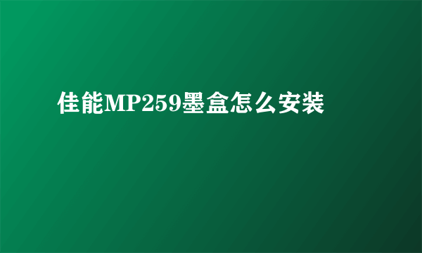 佳能MP259墨盒怎么安装