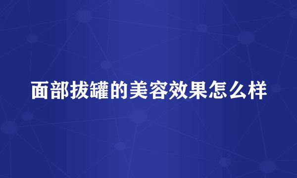 面部拔罐的美容效果怎么样