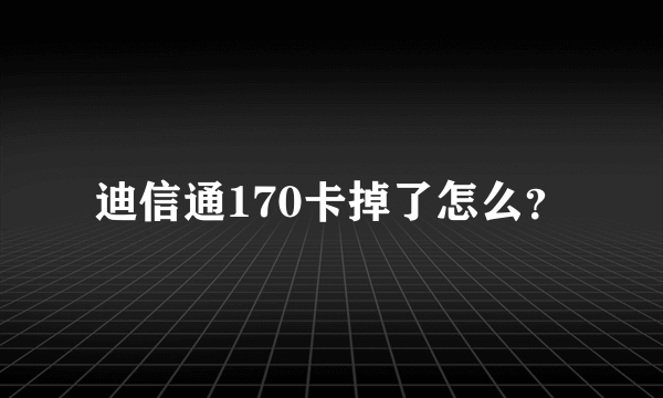 迪信通170卡掉了怎么？