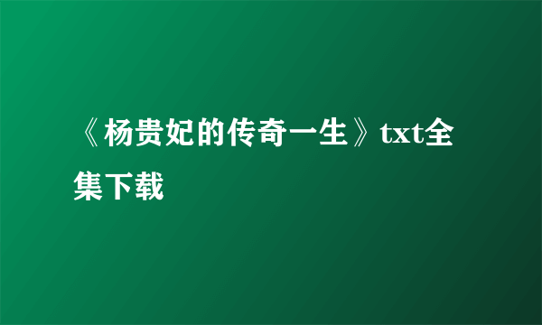 《杨贵妃的传奇一生》txt全集下载