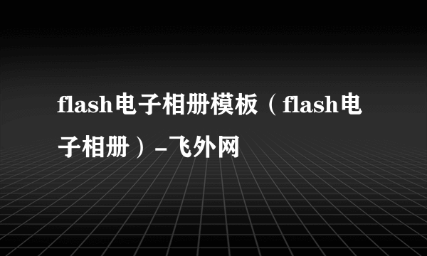 flash电子相册模板（flash电子相册）-飞外网