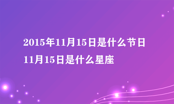 2015年11月15日是什么节日 11月15日是什么星座