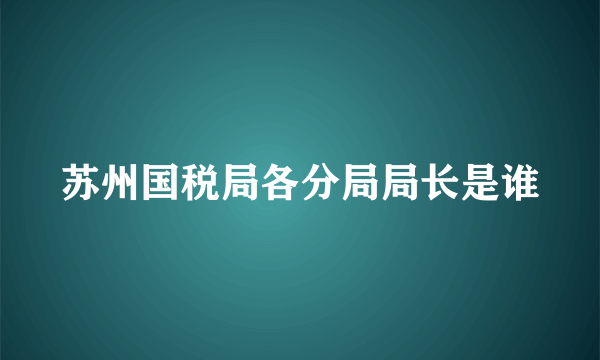 苏州国税局各分局局长是谁