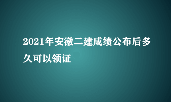 2021年安徽二建成绩公布后多久可以领证