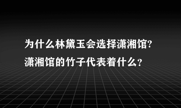 为什么林黛玉会选择潇湘馆?潇湘馆的竹子代表着什么？