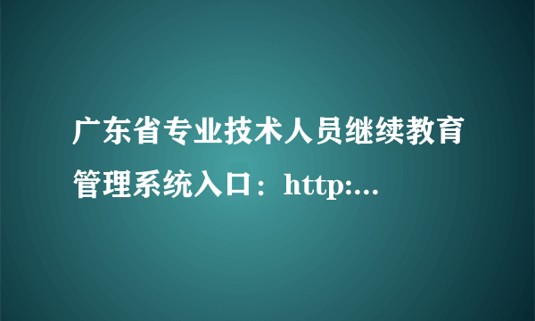 广东省专业技术人员继续教育管理系统入口：http://gdrst.gdhrss.gov.cn/