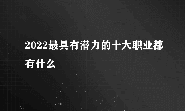 2022最具有潜力的十大职业都有什么