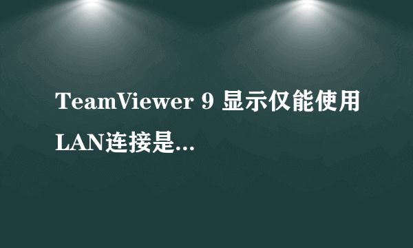 TeamViewer 9 显示仅能使用LAN连接是什么原因？？