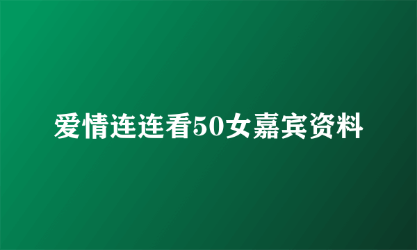 爱情连连看50女嘉宾资料