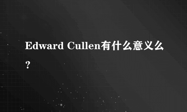 Edward Cullen有什么意义么？