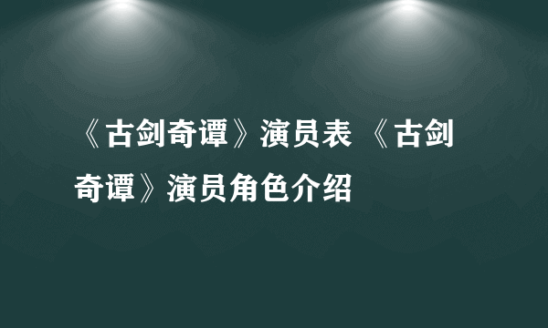 《古剑奇谭》演员表 《古剑奇谭》演员角色介绍