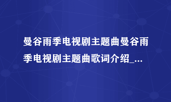 曼谷雨季电视剧主题曲曼谷雨季电视剧主题曲歌词介绍_飞外经验