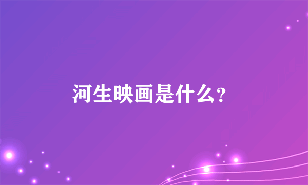 河生映画是什么？