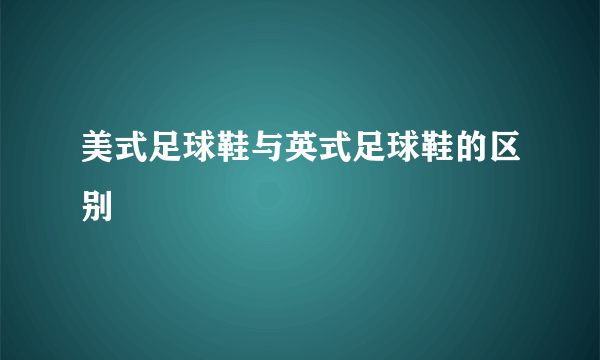 美式足球鞋与英式足球鞋的区别