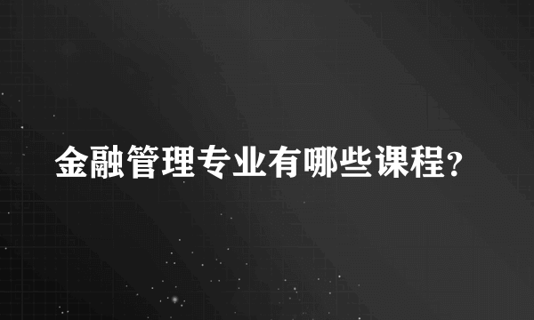 金融管理专业有哪些课程？