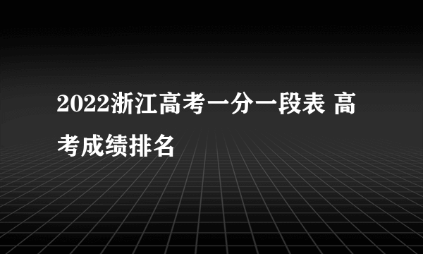 2022浙江高考一分一段表 高考成绩排名