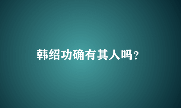 韩绍功确有其人吗？