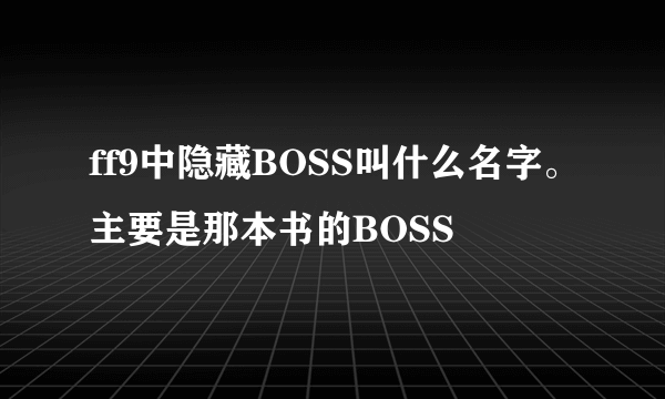 ff9中隐藏BOSS叫什么名字。主要是那本书的BOSS