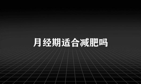 月经期适合减肥吗