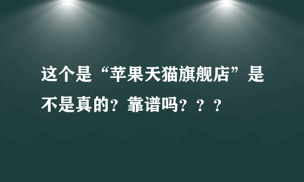 这个是“苹果天猫旗舰店”是不是真的？靠谱吗？？？