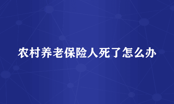 农村养老保险人死了怎么办