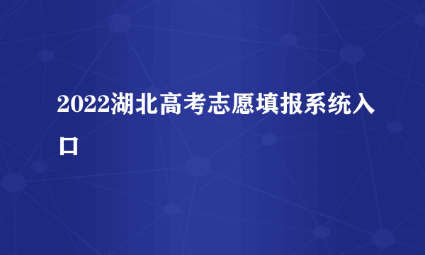 2022湖北高考志愿填报系统入口