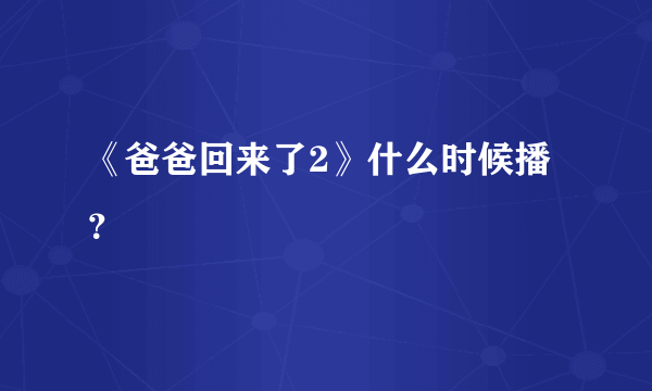 《爸爸回来了2》什么时候播？