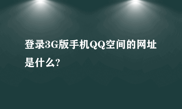 登录3G版手机QQ空间的网址是什么?