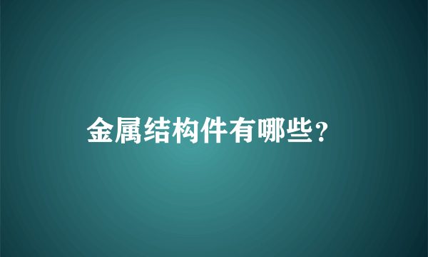 金属结构件有哪些？