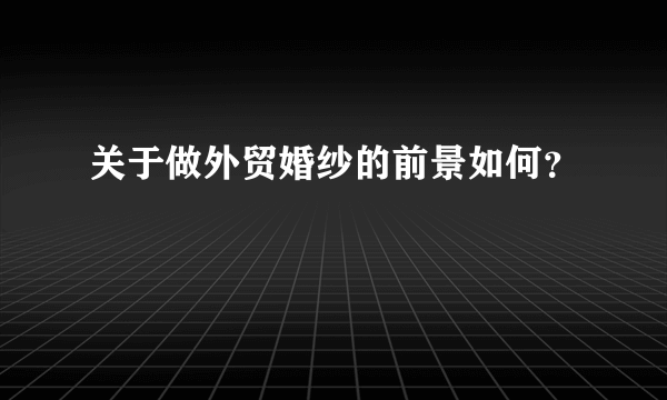 关于做外贸婚纱的前景如何？