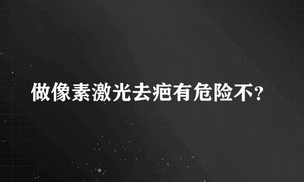 做像素激光去疤有危险不？