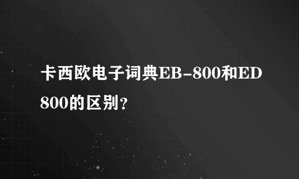 卡西欧电子词典EB-800和ED800的区别？