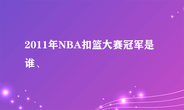 2011年NBA扣篮大赛冠军是谁、