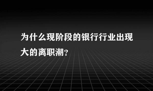 为什么现阶段的银行行业出现大的离职潮？