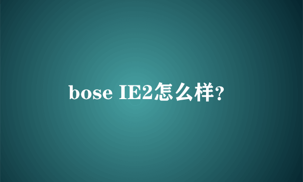 bose IE2怎么样？