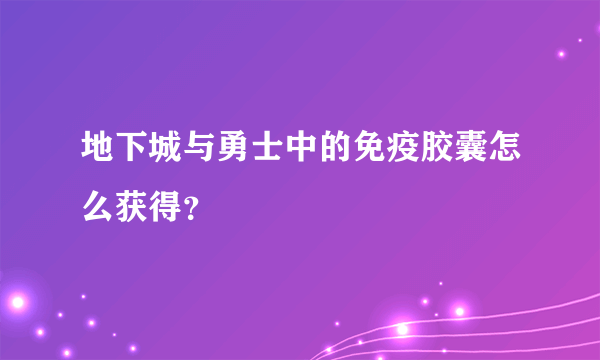 地下城与勇士中的免疫胶囊怎么获得？