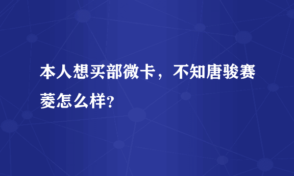 本人想买部微卡，不知唐骏赛菱怎么样？