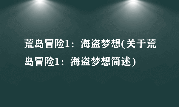 荒岛冒险1：海盗梦想(关于荒岛冒险1：海盗梦想简述)