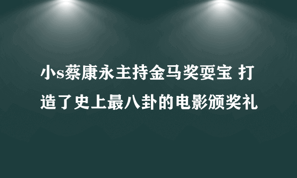 小s蔡康永主持金马奖耍宝 打造了史上最八卦的电影颁奖礼