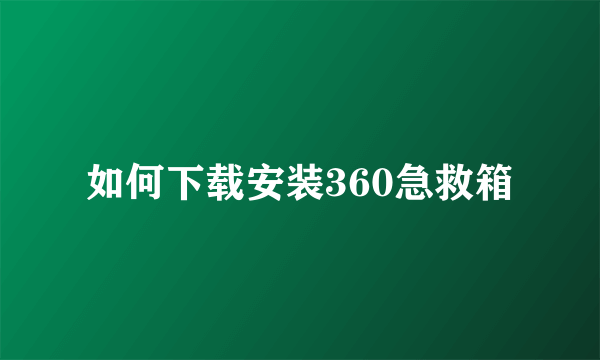 如何下载安装360急救箱