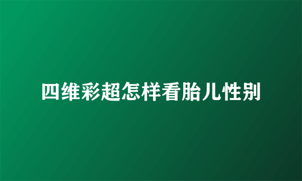 四维彩超怎样看胎儿性别