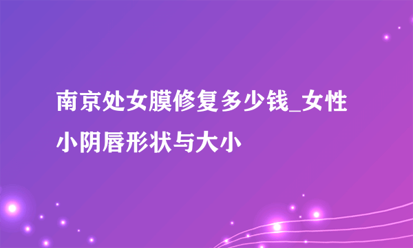 南京处女膜修复多少钱_女性小阴唇形状与大小