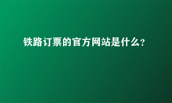 铁路订票的官方网站是什么？