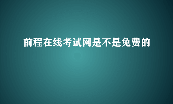 前程在线考试网是不是免费的