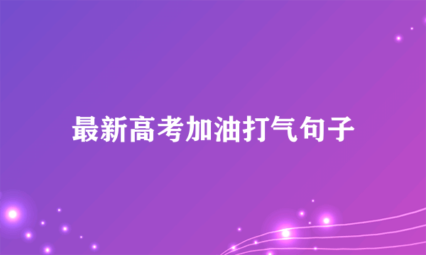 最新高考加油打气句子