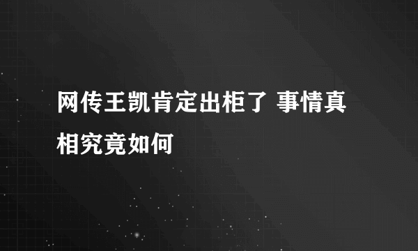 网传王凯肯定出柜了 事情真相究竟如何