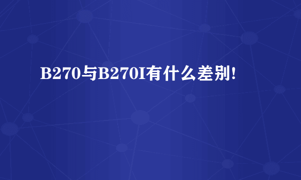 B270与B270I有什么差别!