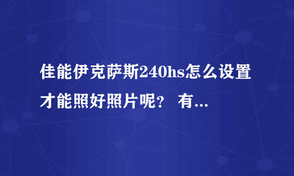 佳能伊克萨斯240hs怎么设置才能照好照片呢？ 有时照的不清楚。屏幕上还显示一些设置数字都不知道怎么取消