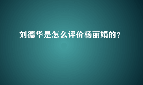 刘德华是怎么评价杨丽娟的？