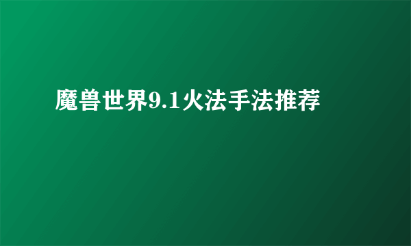 魔兽世界9.1火法手法推荐